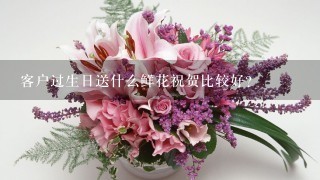 客户过生日送什么鲜花祝贺比较好？