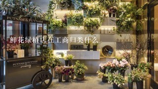 鲜花绿植店在工商归类什么