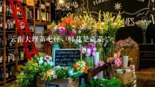 云南大理第7怪，鲜花是蔬菜