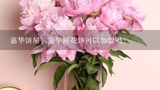 嘉华饼屋、嘉华鲜花饼可以加盟吗？