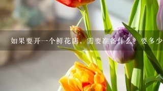 如果要开1个鲜花店，需要准备什么？要多少成本呢？