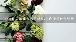 云南助农鲜花卡49元套餐,定向流量包含哪些app？