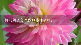 鲜花饼要怎么做口感才会好？