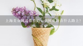 上海美食频道推荐的云南鲜花饼在什么路上?