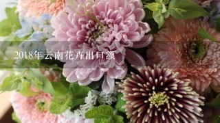 2018年云南花卉出口额