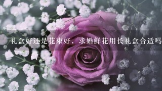 礼盒好还是花束好，求婚鲜花用长礼盒合适吗