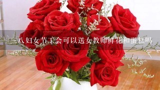 38妇女节工会可以送女教师鲜花和蛋糕吗