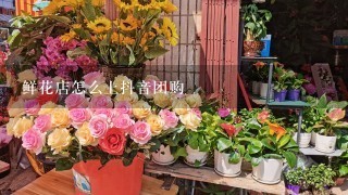 鲜花店怎么上抖音团购