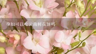 孕妇可以吃云南鲜花饼吗