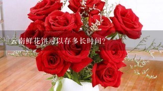 云南鲜花饼可以存多长时间？