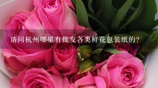 请问杭州哪里有批发各类鲜花包装纸的?