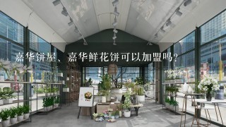 嘉华饼屋、嘉华鲜花饼可以加盟吗？