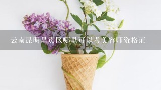 云南昆明呈贡区哪里可以考美容师资格证