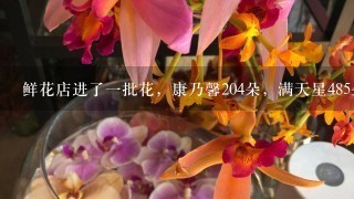 鲜花店进了1批花，康乃馨204朵，满天星485朵，玫瑰278朵'如果每2朵康乃馨6朵满天星和3朵玫