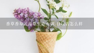 香草香草云南原生态火锅 日坛店怎么样