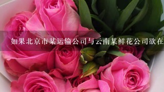 如果北京市某运输公司与云南某鲜花公司欲在合同中约定管辖法院，则他们可以在以下哪些法院中选择 ？