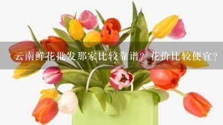 云南鲜花批发那家比较靠谱？花价比较便宜？而且服务