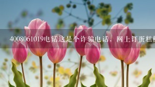 4008061019电话这是个诈骗电话，网上订蛋糕鲜花，广