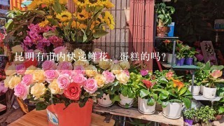 昆明有市内快递鲜花、蛋糕的吗？