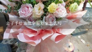 亲子手绘油纸伞策划案怎么写