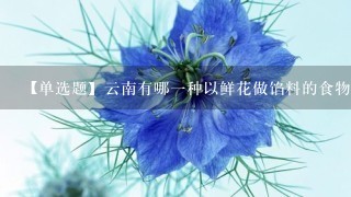 【单选题】云南有哪1种以鲜花做馅料的食物深受大家喜爱?()