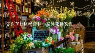 怎么在社区经营和1家鲜花批发店