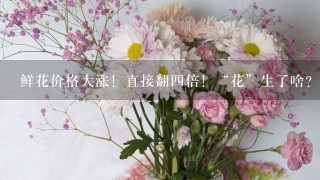 鲜花价格大涨！直接翻4倍！“花”生了啥？