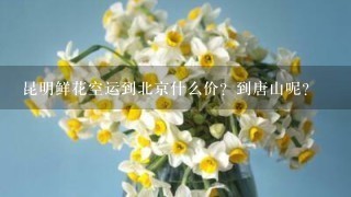 昆明鲜花空运到北京什么价？到唐山呢？