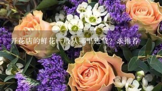 开花店的鲜花1般从哪里进货？求推荐