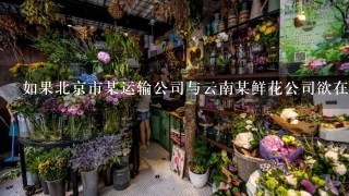 如果北京市某运输公司与云南某鲜花公司欲在合同中约定管辖法院，则他们可以在以下哪些法院中选择 ？