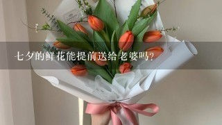 7夕的鲜花能提前送给老婆吗？