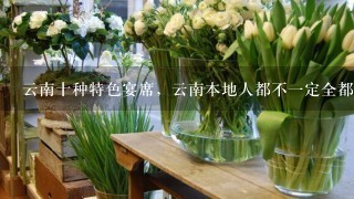 云南十种特色宴席，云南本地人都不1定全都吃过