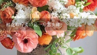 鲜花称斤卖15元1斤怎么样？