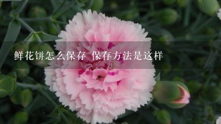 鲜花饼怎么保存 保存方法是这样