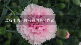 过桥米线，鲜花饼的具体做法