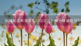 同城配送鲜花多久可以送达？哪个快递公司好？