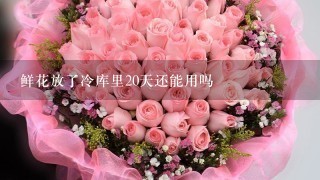 鲜花放了冷库里20天还能用吗