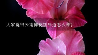 大家觉得云南鲜花饼味道怎么样？