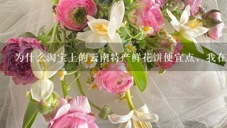 为什么淘宝上的云南特产鲜花饼便宜点，我在丽江古城