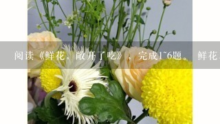 阅读《鲜花，敞开了吃》，完成1~6题。 鲜花，敞开了吃 <br/>1、“云南4季春常在，春城无处不飞花。”<br/>2、每年4~6月间，昆明城乡的菜市场，总有大白杜鹃花出售，成筐成担。<br/>3、居民成斤买回，先用沸水烫煮几分钟，再入冷水浸泡数小时，摘除花蕊洗去涩味，即可炒食，有鸡肉之味而清香还在鸡肉之上。 在大理的鹤