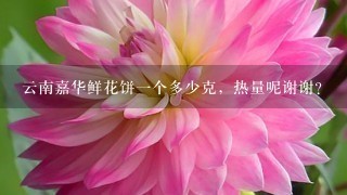 云南嘉华鲜花饼1个多少克，热量呢谢谢？