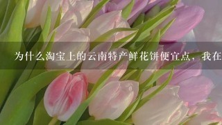 为什么淘宝上的云南特产鲜花饼便宜点，我在丽江古城买的鲜花饼40个饼却要100块？