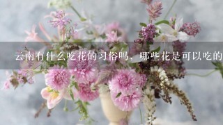 云南有什么吃花的习俗吗，哪些花是可以吃的