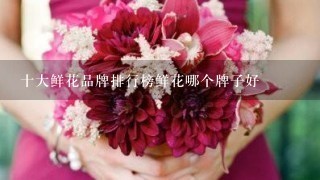 十大鲜花品牌排行榜鲜花哪个牌子好