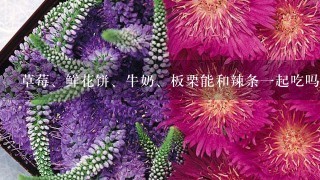 草莓、鲜花饼、牛奶、板栗能和辣条1起吃吗