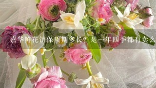 嘉华鲜花饼保质期多长？是1年4季都有卖么？听说4