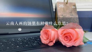 云南人画的饼里有鲜花什么意思?