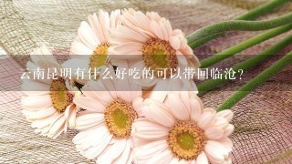 云南昆明有什么好吃的可以带回临沧?