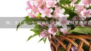 例：天上有1个(圆圆的)太阳。 花园里盛开着( )的鲜