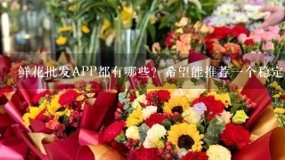 鲜花批发APP都有哪些？希望能推荐1个稳定的